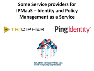 Some Service providers for
IPMaaS – Identity and Policy
  Management as a Service
 