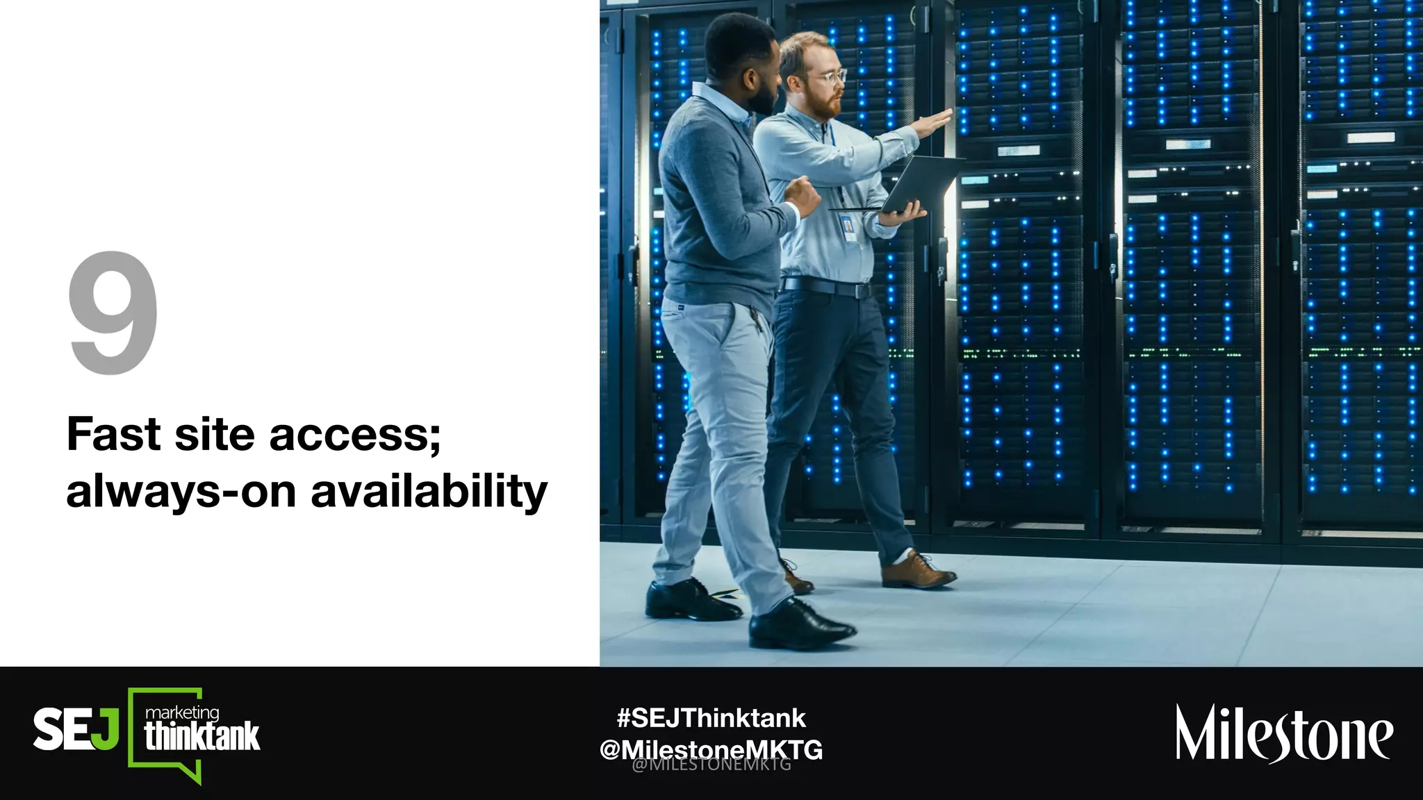#SEJThinktank
@MilestoneMKTG
Fast site access;
always-on availability
9
 