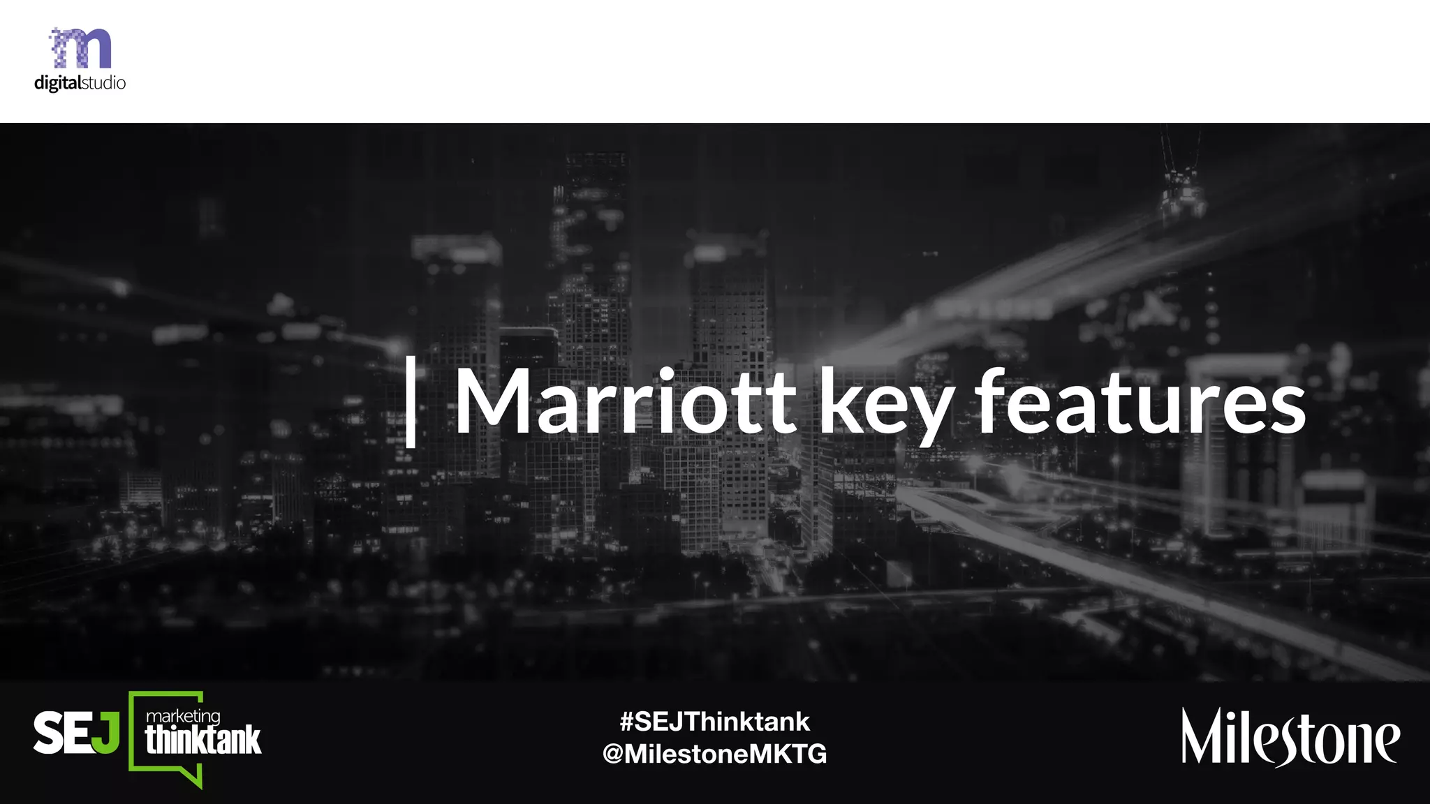 #SEJThinktank
@MilestoneMKTG
Marriott key features
 