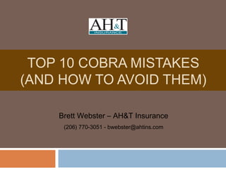 TOP 10 COBRA MISTAKES
(AND HOW TO AVOID THEM)

    Brett Webster – AH&T Insurance
     (206) 770-3051 - bwebster@ahtins.com
 