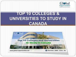 TOP 10 COLLEGES &
UNIVERSITIES TO STUDY IN
CANADA
 