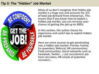 Tip 3: The “Hidden” Job Market 
Many of us don’t recognize that hidden job 
market is a huge one and accounts for 2/3 
of ...