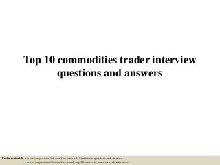 Top 10 commodities trader interview
questions and answers
Useful materials: • interviewquestions360.com/free-ebook-145-interview-questions-and-answers
• interviewquestions360.com/free-ebook-top-18-secrets-to-win-every-job-interviews
 