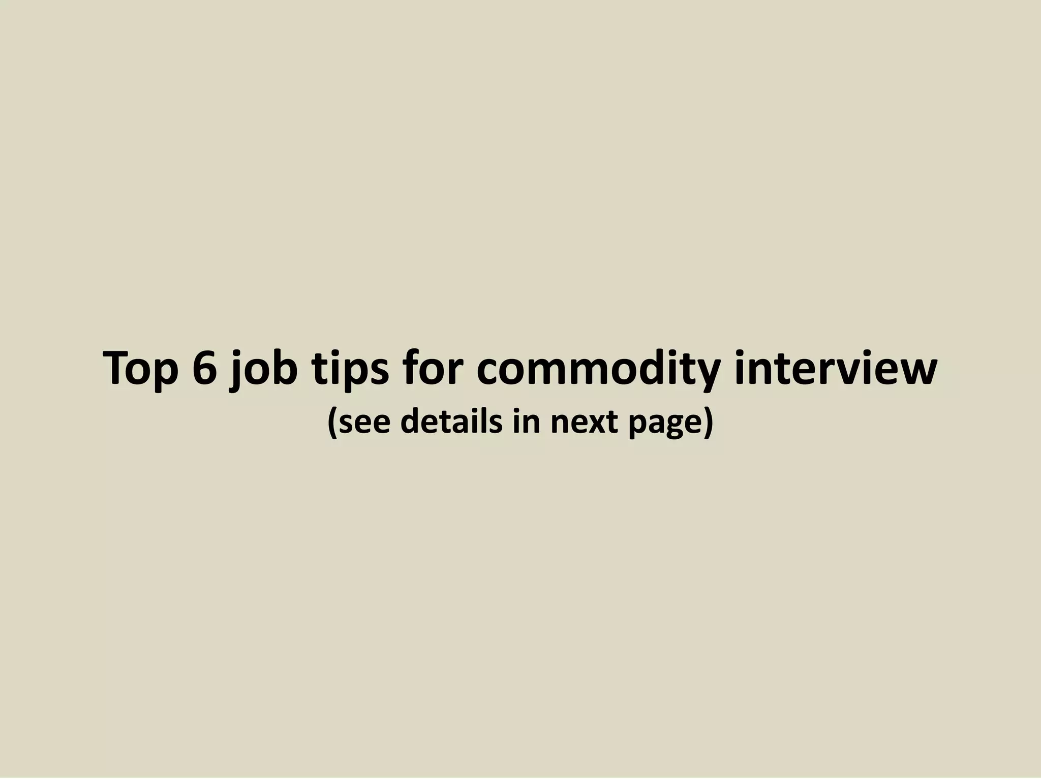 Top 6 job tips for commodity interview 
(see details in next page) 
 