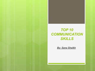 TOP 10
COMMUNICATION
SKILLS
By: Sana Shaikh
 