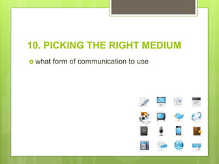 10. PICKING THE RIGHT MEDIUM
 what form of communication to use
 