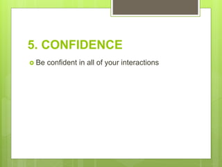 5. CONFIDENCE
 Be confident in all of your interactions
 