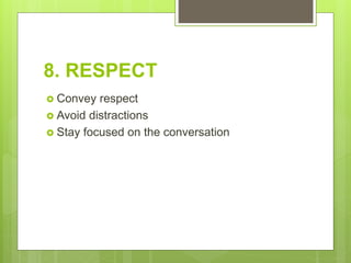 8. RESPECT
 Convey respect
 Avoid distractions
 Stay focused on the conversation
 