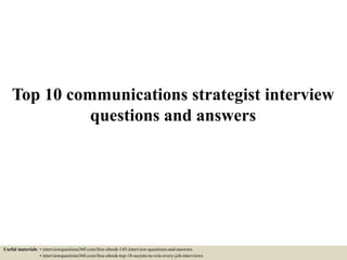 Top 10 communications strategist interview
questions and answers
Useful materials: • interviewquestions360.com/free-ebook-145-interview-questions-and-answers
• interviewquestions360.com/free-ebook-top-18-secrets-to-win-every-job-interviews
 
