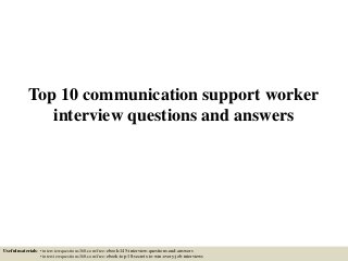 Top 10 communication support worker
interview questions and answers
Useful materials: • interviewquestions360.com/free-ebook-145-interview-questions-and-answers
• interviewquestions360.com/free-ebook-top-18-secrets-to-win-every-job-interviews
 