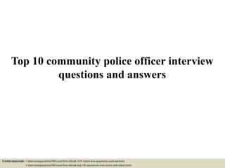 Top 10 community police officer interview
questions and answers
Useful materials: • interviewquestions360.com/free-ebook-145-interview-questions-and-answers
• interviewquestions360.com/free-ebook-top-18-secrets-to-win-every-job-interviews
 