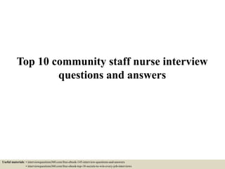 Top 10 community staff nurse interview
questions and answers
Useful materials: • interviewquestions360.com/free-ebook-145-interview-questions-and-answers
• interviewquestions360.com/free-ebook-top-18-secrets-to-win-every-job-interviews
 
