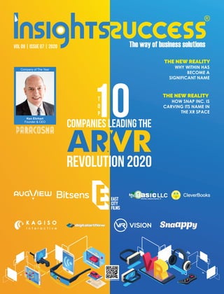 VOL 09 | ISSUE 07 | 2020
R
REVOLUTION 2020
T
O
P
10
COMPANIES LEADING THE
Ken Ehrhart
Founder & CEO
Company of The Year
THE NEW REALITY
WHY WITHIN HAS
BECOME A
SIGNIFICANT NAME
THE NEW REALITY
HOW SNAP INC. IS
CARVING ITS NAME IN
THE XR SPACE
 