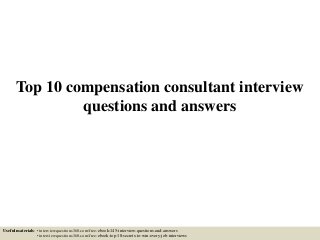 Top 10 compensation consultant interview
questions and answers
Useful materials: • interviewquestions360.com/free-ebook-145-interview-questions-and-answers
• interviewquestions360.com/free-ebook-top-18-secrets-to-win-every-job-interviews
 