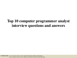Top 10 computer programmer analyst
interview questions and answers
Useful materials: • interviewquestions360.com/free-ebook-145-interview-questions-and-answers
• interviewquestions360.com/free-ebook-top-18-secrets-to-win-every-job-interviews
 