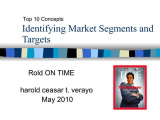 Identifying Market Segments and Targets Rold ON TIME Top 10 Concepts harold ceasar t. verayo May 2010 