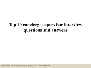 Top 10 concierge supervisor interview
questions and answers
Useful materials: • interviewquestions360.com/free-ebook-145-interview-questions-and-answers
• interviewquestions360.com/free-ebook-top-18-secrets-to-win-every-job-interviews
 