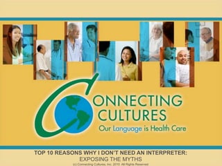 TOP 10 REASONS WHY I DON’T NEED AN INTERPRETER:
             EXPOSING THE MYTHS
           (c) Connecting Cultures, Inc. 2010 All Rights Reserved
 