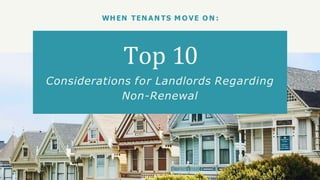 WHEN TEN A N TS M O VE O N :
Top 10
Considerations for Landlords Regarding
Non-Renewal
 