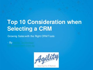 Top 10 Consideration when
Selecting a CRM
Growing Sales with the Right CRM Tools
- By Agility Technology
http://agilitytech.com.sg
 