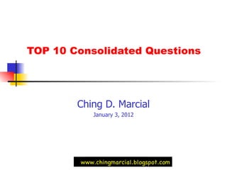 TOP 10 Consolidated Questions  Ching D. Marcial January 3, 2012 www.chingmarcial.blogspot.com 