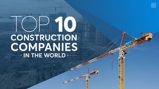 TOP 10
IN THE WORLD
CONSTRUCTION
COMPANIES
 