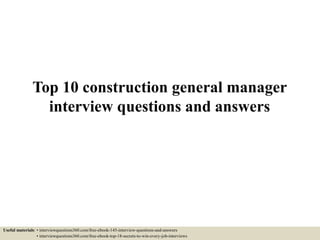 Top 10 construction general manager
interview questions and answers
Useful materials: • interviewquestions360.com/free-ebook-145-interview-questions-and-answers
• interviewquestions360.com/free-ebook-top-18-secrets-to-win-every-job-interviews
 