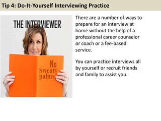 Tip 4: Do-It-Yourself Interviewing Practice 
There are a number of ways to 
prepare for an interview at 
home without the ...