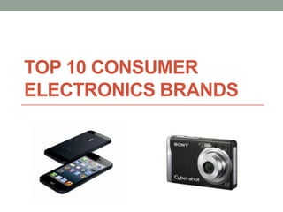 TOP 10 CONSUMER
ELECTRONICS BRANDS
 