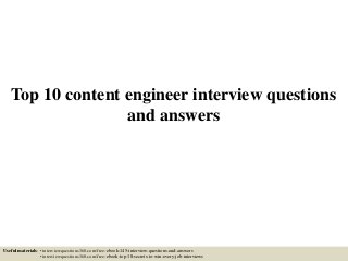 Top 10 content engineer interview questions
and answers
Useful materials: • interviewquestions360.com/free-ebook-145-interview-questions-and-answers
• interviewquestions360.com/free-ebook-top-18-secrets-to-win-every-job-interviews
 