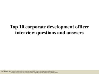 Top 10 corporate development officer
interview questions and answers
Useful materials: • interviewquestions360.com/free-ebook-145-interview-questions-and-answers
• interviewquestions360.com/free-ebook-top-18-secrets-to-win-every-job-interviews
 
