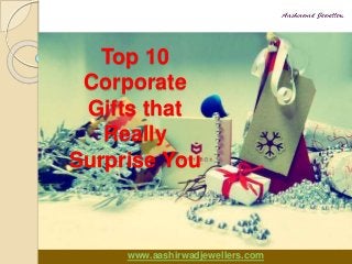 www.aashirwadjewellers.com
Top 10
Corporate
Gifts that
Really
Surprise You
 