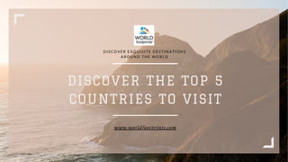 DISCOVER THE TOP 5
COUNTRIES TO VISIT
D I S C O V E R E X Q U I S I T E D E S T I N A T I O N S
A R O U N D T H E W O R L D
www.worldfootprints.com
 