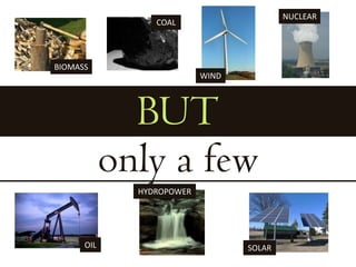 NUCLEARCOALBIOMASSWINDBUTonly a fewHYDROPOWEROILSOLAR