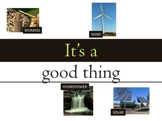 BIOMASSWINDIt’s agood thingHYDROPOWERSOLAR