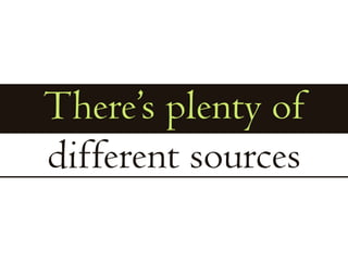 There’s plenty ofdifferent sources