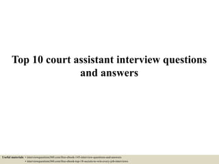 Top 10 court assistant interview questions
and answers
Useful materials: • interviewquestions360.com/free-ebook-145-interview-questions-and-answers
• interviewquestions360.com/free-ebook-top-18-secrets-to-win-every-job-interviews
 