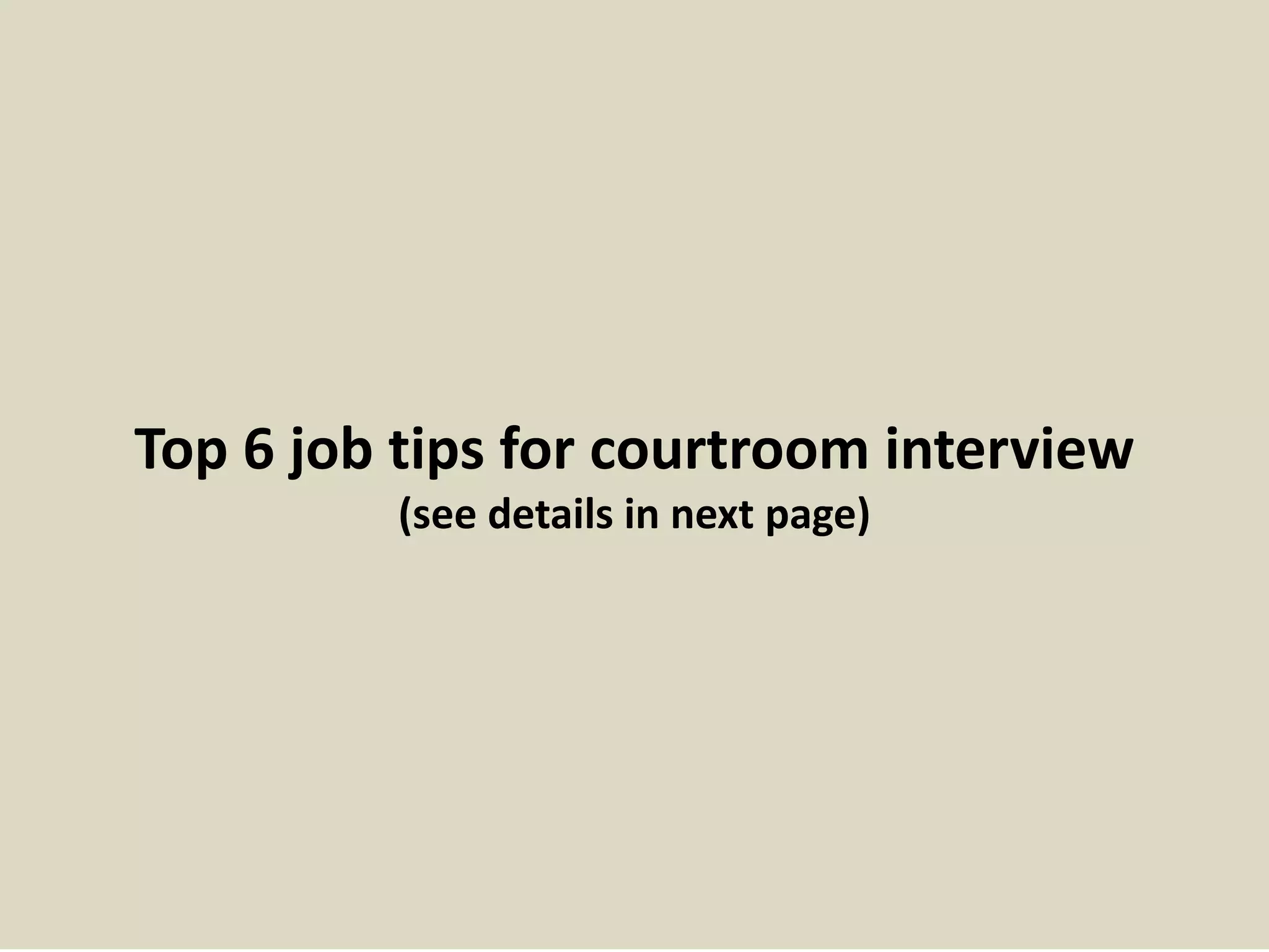 Top 6 job tips for courtroom interview 
(see details in next page) 
 