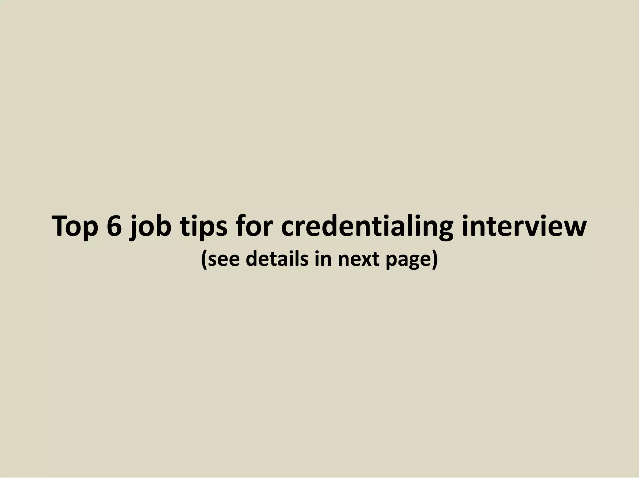 Top 6 job tips for credentialing interview 
(see details in next page) 
 