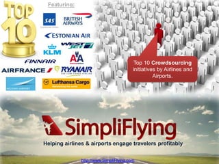 Featuring:




                                          Top 10 Crowdsourcing
                                         initiatives by Airlines and
                                                   Airports.




Helping airlines & airports engage travelers profitably

                                                   http://www.SimpliFlying.com
               http://www.SimpliFlying.com
 