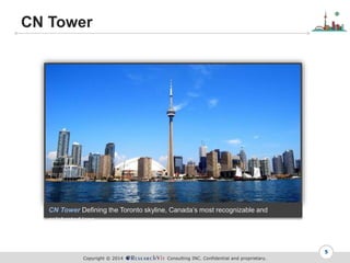 Copyright ? 2014 Consulting INC. Confidential and proprietary.
CN Tower
5
CN Tower Defining the Toronto skyline, Canadas most recognizable and
celebrated icon
 