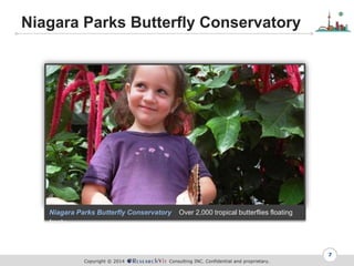 Copyright ? 2014 Consulting INC. Confidential and proprietary.
Niagara Parks Butterfly Conservatory
7
Niagara Parks Butterfly Conservatory Over 2,000 tropical butterflies floating
freely
 