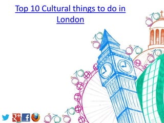 Top 10 Cultural things to do in
           London
 