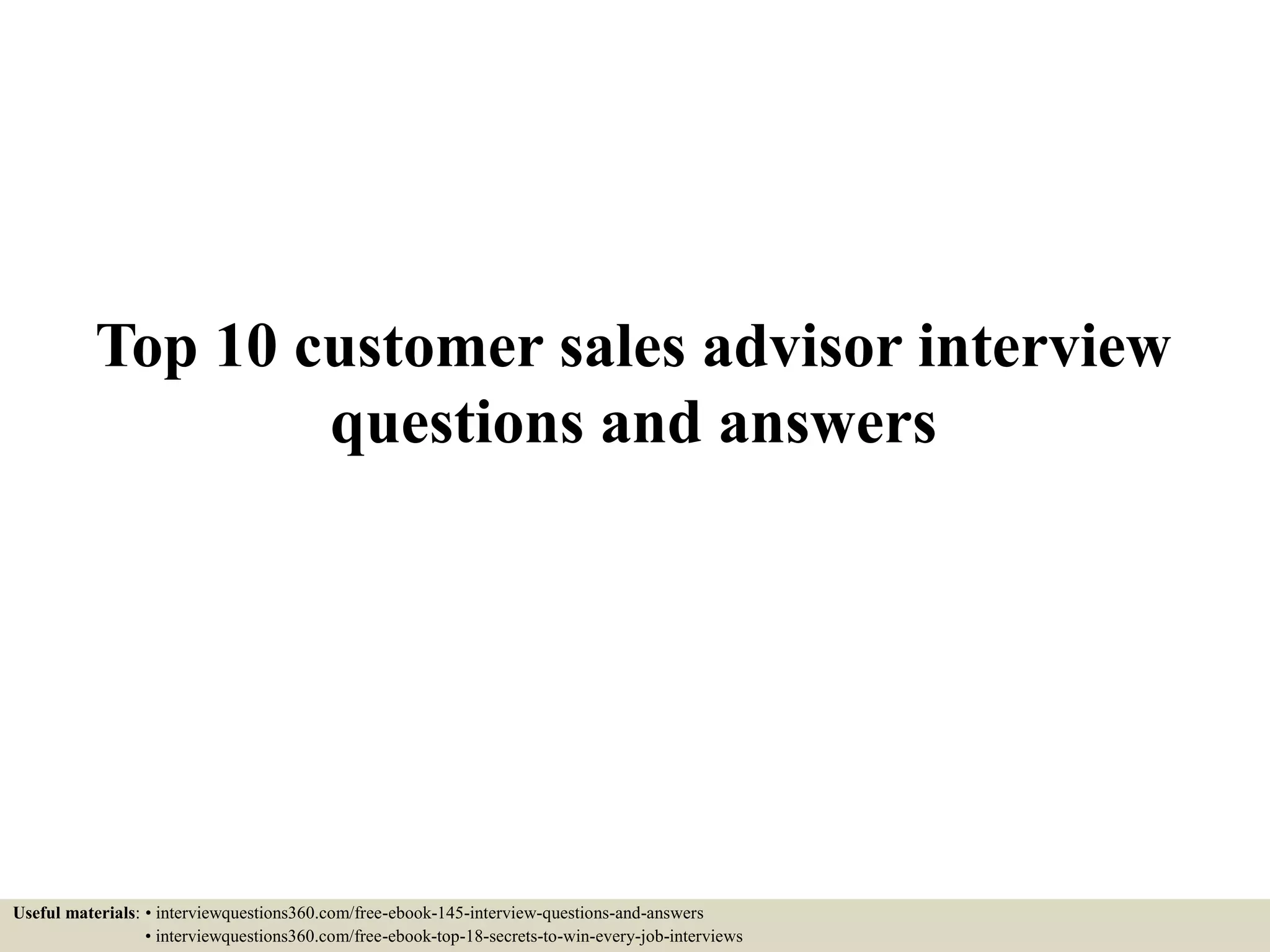 Top 10 customer sales advisor interview
questions and answers
Useful materials: • interviewquestions360.com/free-ebook-145-interview-questions-and-answers
• interviewquestions360.com/free-ebook-top-18-secrets-to-win-every-job-interviews
 