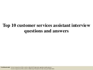 Top 10 customer services assistant interview
questions and answers
Useful materials: • interviewquestions360.com/free-ebook-145-interview-questions-and-answers
• interviewquestions360.com/free-ebook-top-18-secrets-to-win-every-job-interviews
 