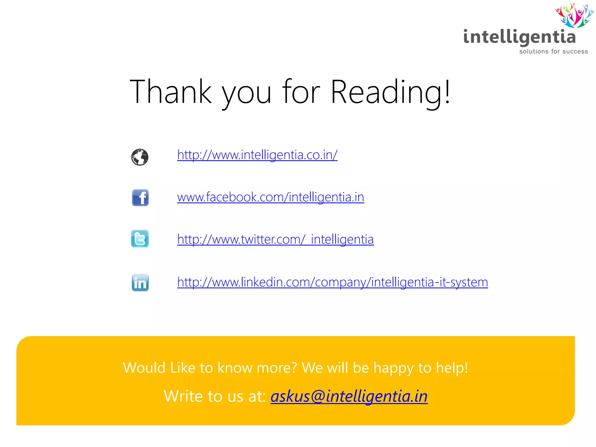 Thank you for Reading!
Would Like to know more? We will be happy to help!
Write to us at: askus@intelligentia.in
http://www.intelligentia.co.in/
www.facebook.com/intelligentia.in
http://www.twitter.com/_intelligentia
http://www.linkedin.com/company/intelligentia-it-system
 