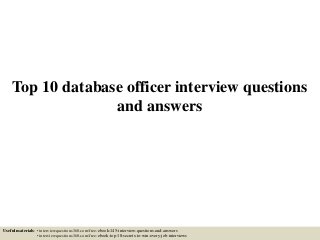 Top 10 database officer interview questions
and answers
Useful materials: • interviewquestions360.com/free-ebook-145-interview-questions-and-answers
• interviewquestions360.com/free-ebook-top-18-secrets-to-win-every-job-interviews
 