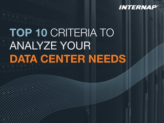 TOP 10 CRITERIA TO 
ANALYZE YOUR 
DATA CENTER NEEDS
 