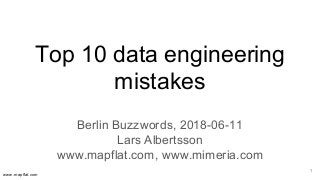 www.mapflat.com
Top 10 data engineering
mistakes
Berlin Buzzwords, 2018-06-11
Lars Albertsson
www.mapflat.com, www.mimeria.com
1
 