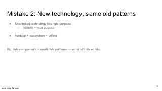 www.mapflat.com
Mistake 2: New technology, same old patterns
● Distributed technology is single-purpose
○ RDBMS == multi-p...